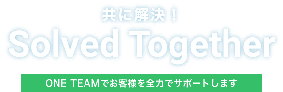 共に解決！ Solved Together ONE TEAMでお客様を全力でサポートします